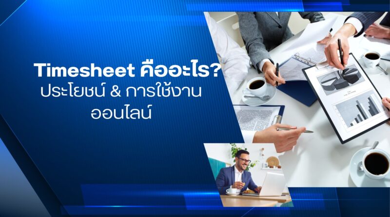Timesheet คืออะไร? ประโยชน์ & การใช้งานออนไลน์
