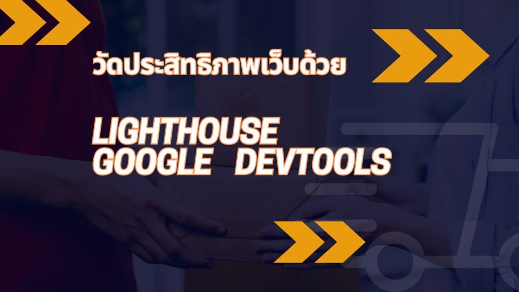 วัดประสิทธิภาพเว็บด้วย Lighthouse: Google DevTools 1 วัดประสิทธิภาพเว็บด้วย Lighthouse: Google DevTools