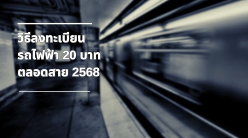 วิธีลงทะเบียนรถไฟฟ้า 20 บาทตลอดสาย 2568 ง่าย ๆ