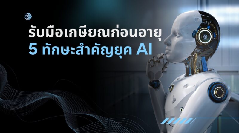 รับมือเกษียณก่อนอายุ: 5 ทักษะสำคัญยุค AI