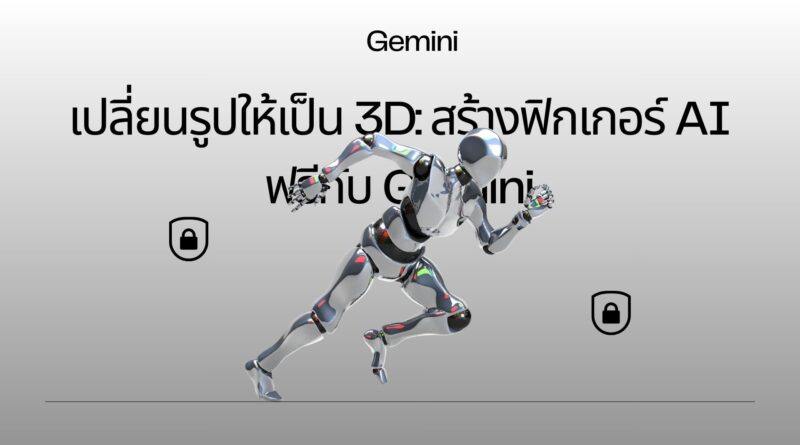 เปลี่ยนรูปให้เป็น 3D: สร้างฟิกเกอร์ AI ฟรีกับ Gemini