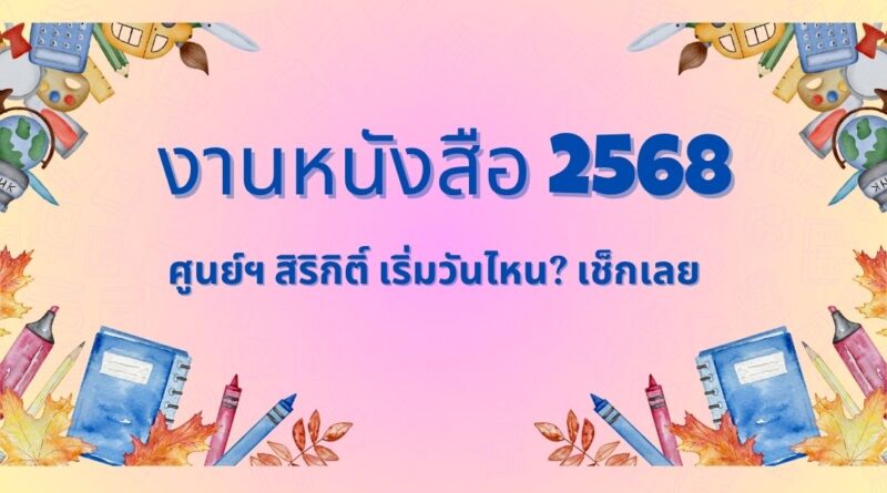งานหนังสือ 2568 ศูนย์ฯ สิริกิติ์ เริ่มวันไหน? เช็กเลย!