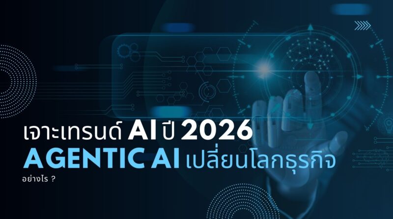 เจาะเทรนด์ AI ปี 2026: Agentic AI เปลี่ยนโลกธุรกิจอย่างไร