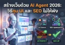เจาะลึกวิธีสร้างเว็บไซต์พรีเมียมด้วย AI Agent ปี 2026: สวยอย่างเดียวไม่พอ ต้องวางสถาปัตยกรรมให้ติดอันดับ AEO และ AI Search